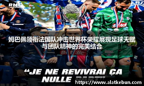 姆巴佩领衔法国队冲击世界杯荣耀展现足球天赋与团队精神的完美结合