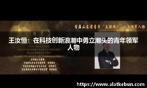王汝恒：在科技创新浪潮中勇立潮头的青年领军人物